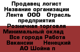 Продавец-логист › Название организации ­ Лента, ООО › Отрасль предприятия ­ Розничная торговля › Минимальный оклад ­ 1 - Все города Работа » Вакансии   . Ненецкий АО,Шойна п.